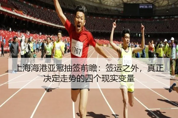 上海海港亚冠抽签前瞻：签运之外，真正决定走势的四个现实变量